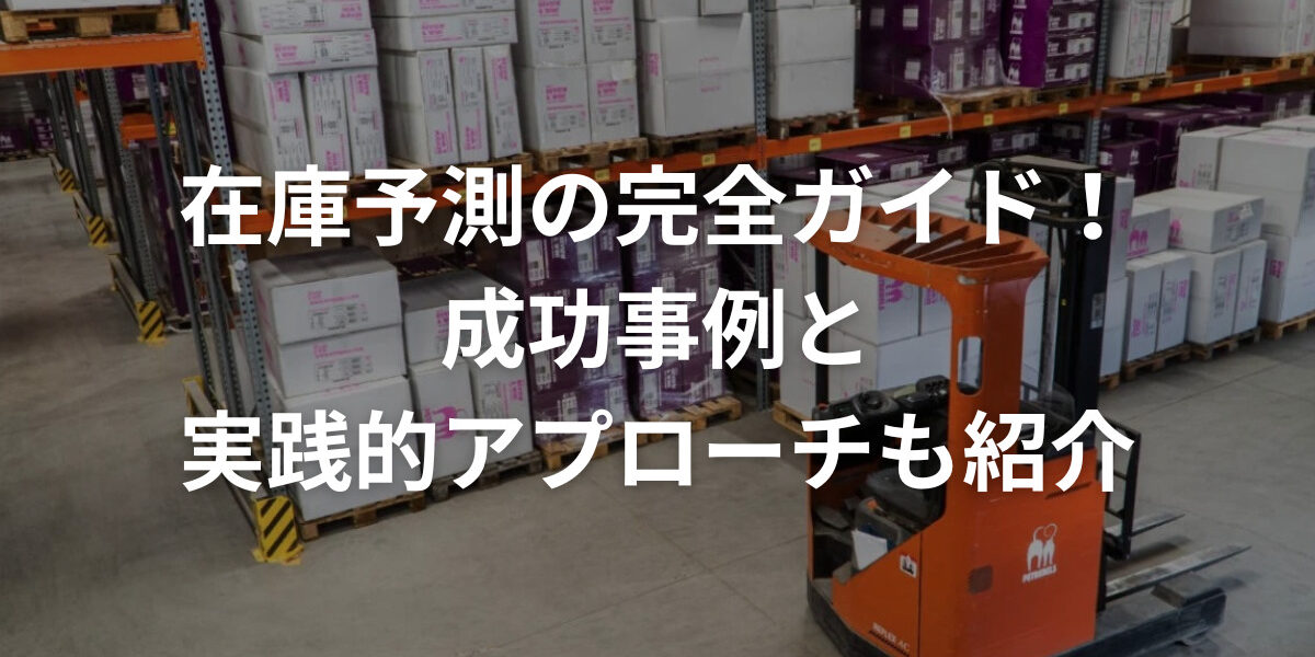 在庫予測の完全ガイド！成功事例と実践的アプローチも紹介