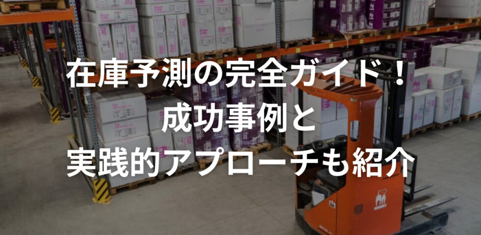 在庫予測の完全ガイド！成功事例と実践的アプローチも紹介