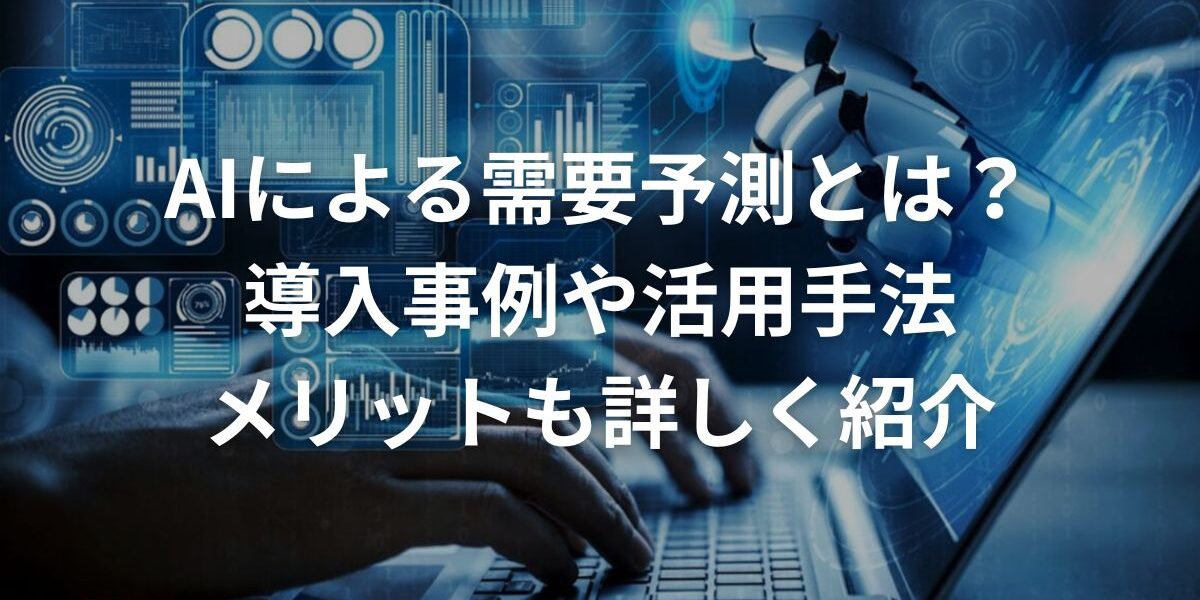 AIによる需要予測とは？導入事例や活用手法、メリットも詳しく紹介