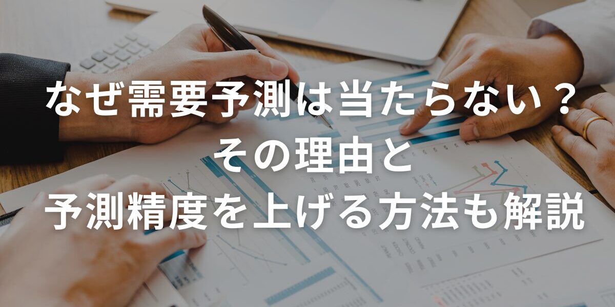 なぜ需要予測は当たらない？その理由と予測精度を上げる方法も解説