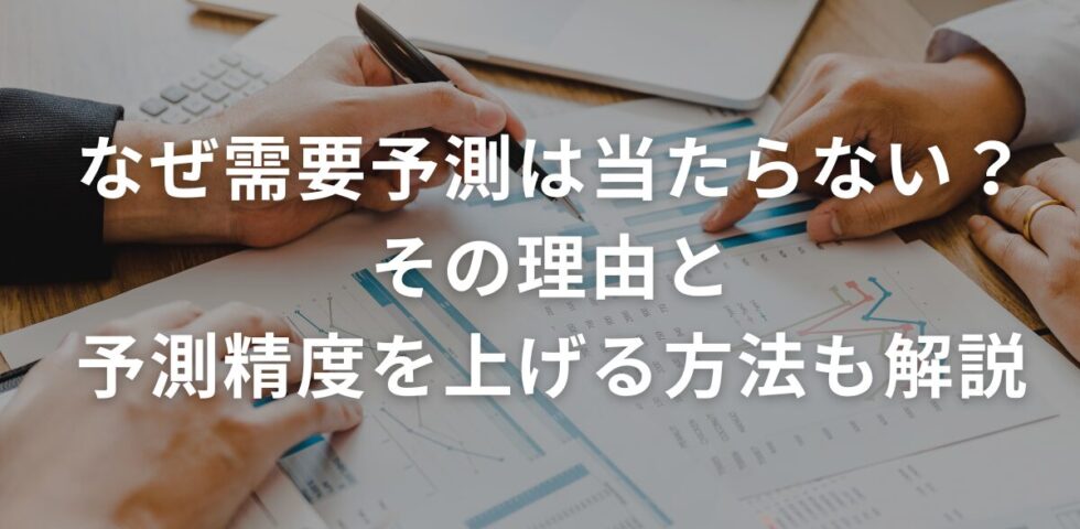 なぜ需要予測は当たらない？その理由と予測精度を上げる方法も解説