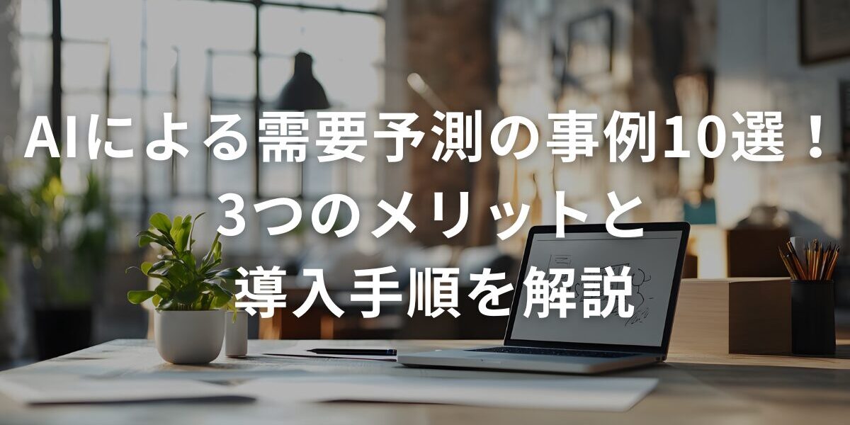 AIによる需要予測の事例10選！3つのメリットと導入手順を解説