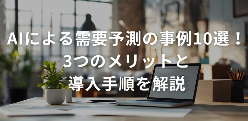 AIによる需要予測の事例10選！3つのメリットと導入手順を解説