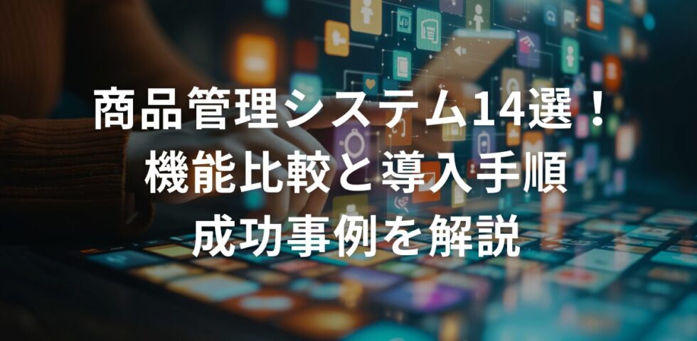商品管理システム14選！機能比較と導入手順・成功事例を解説