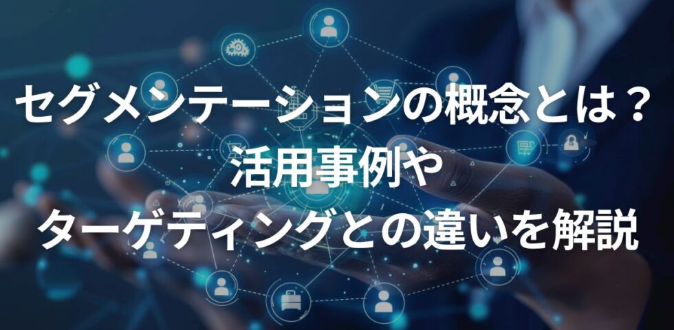 【図解】セグメンテーションの概念とは？活用事例、ターゲティングとの違いを解説