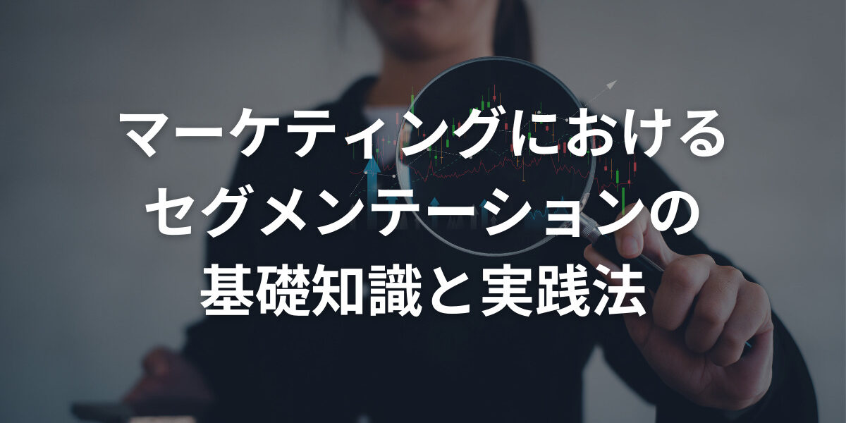 マーケティングにおけるセグメンテーションの基礎知識と実践法を徹底解説