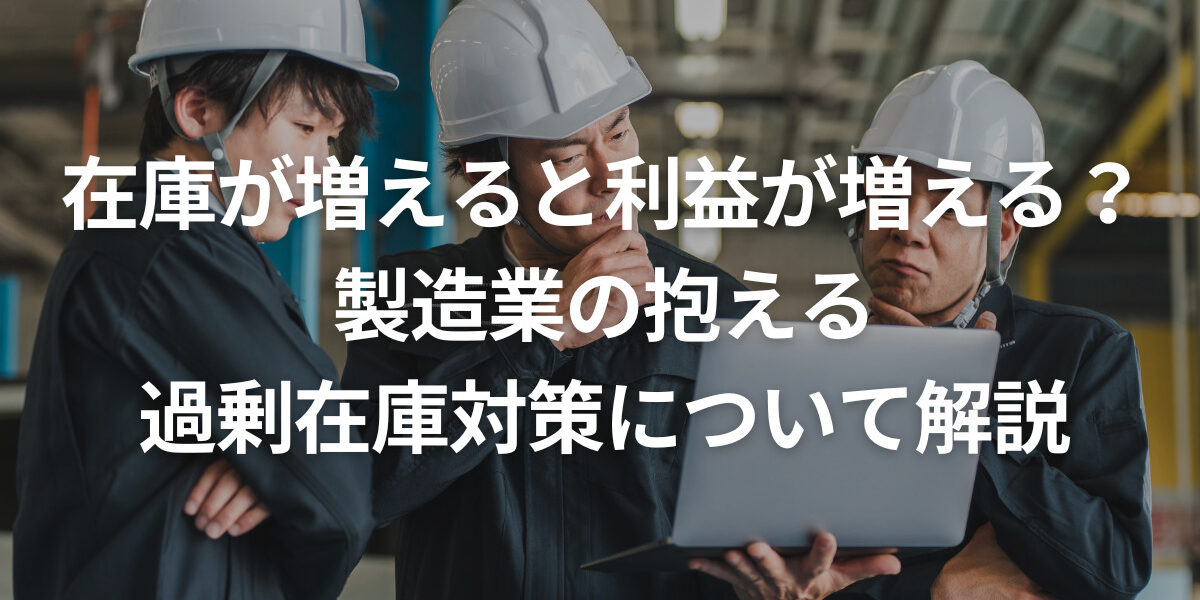 在庫が増えると利益が増える？製造業の抱える過剰在庫対策について解説