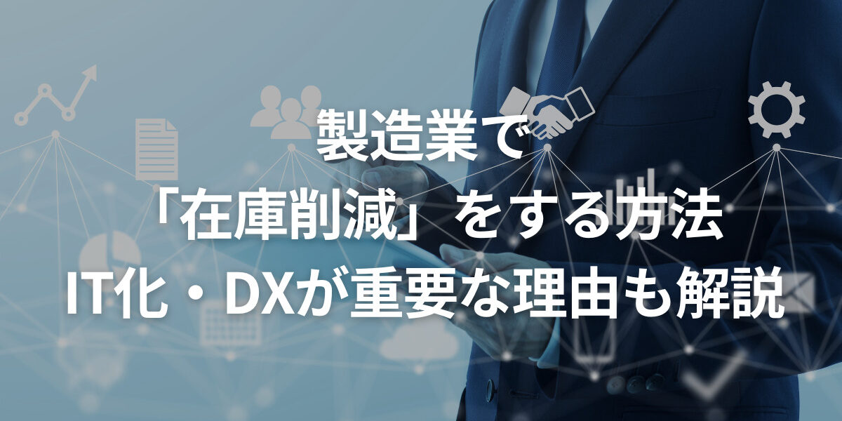 製造業で「在庫削減」をする方法｜IT化・DXが重要な理由も解説