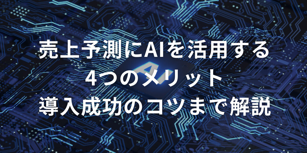 売上予測にAIを活用する4つのメリット｜導入成功のコツまで解説