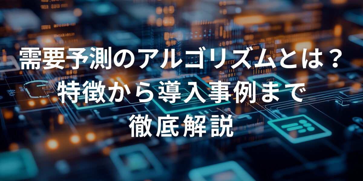 需要予測のアルゴリズムとは？特徴から導入事例まで徹底解説