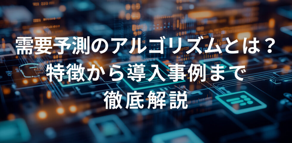 需要予測のアルゴリズムとは？特徴から導入事例まで徹底解説
