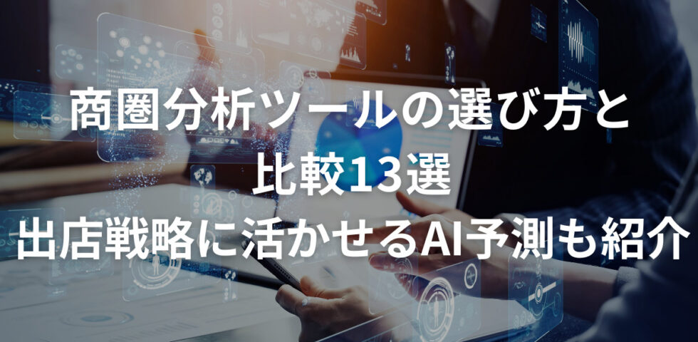 商圏分析ツールの選び方と比較13選｜出店戦略に活かせるAI予測も紹介