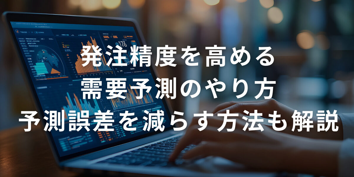 発注精度を高める需要予測のやり方！予測誤差を減らす方法も詳しく解説