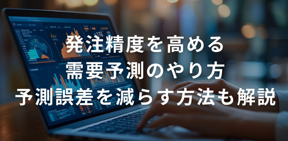 発注精度を高める需要予測のやり方！予測誤差を減らす方法も詳しく解説