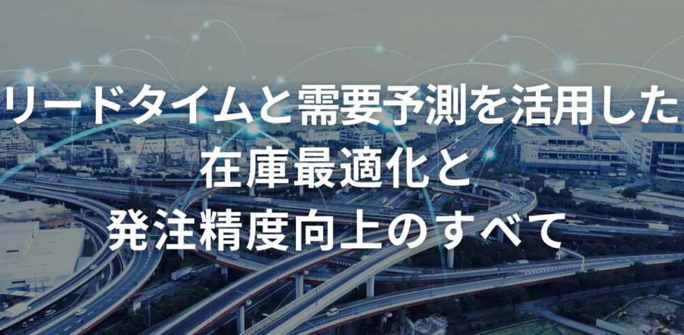 リードタイムと需要予測を活用した在庫最適化・発注精度向上のすべて