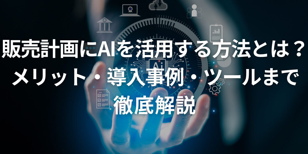 販売計画にAIを活用する方法とは？メリット・導入事例・ツールまで徹底解説