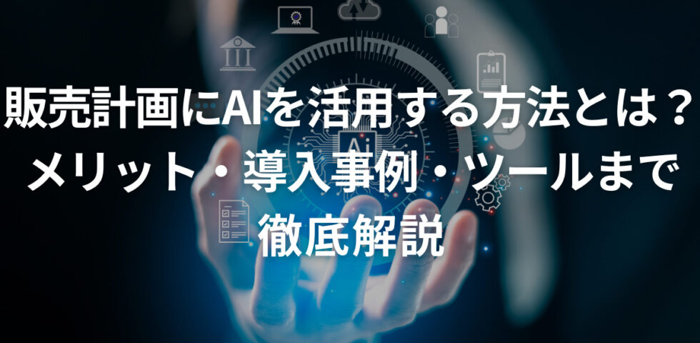 販売計画にAIを活用する方法とは？メリット・導入事例・ツールまで徹底解説