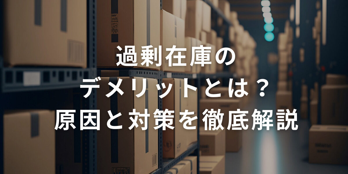過剰在庫のデメリットとは？原因と対策を徹底解説