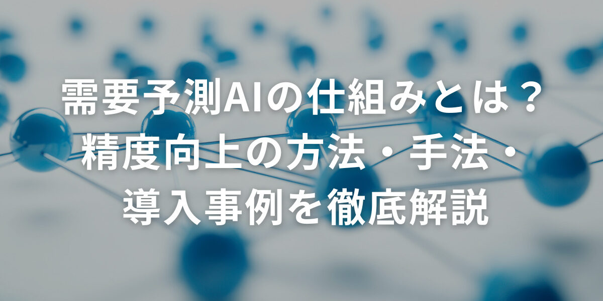 需要予測AIの仕組みとは？精度向上の方法・手法・導入事例を徹底解説