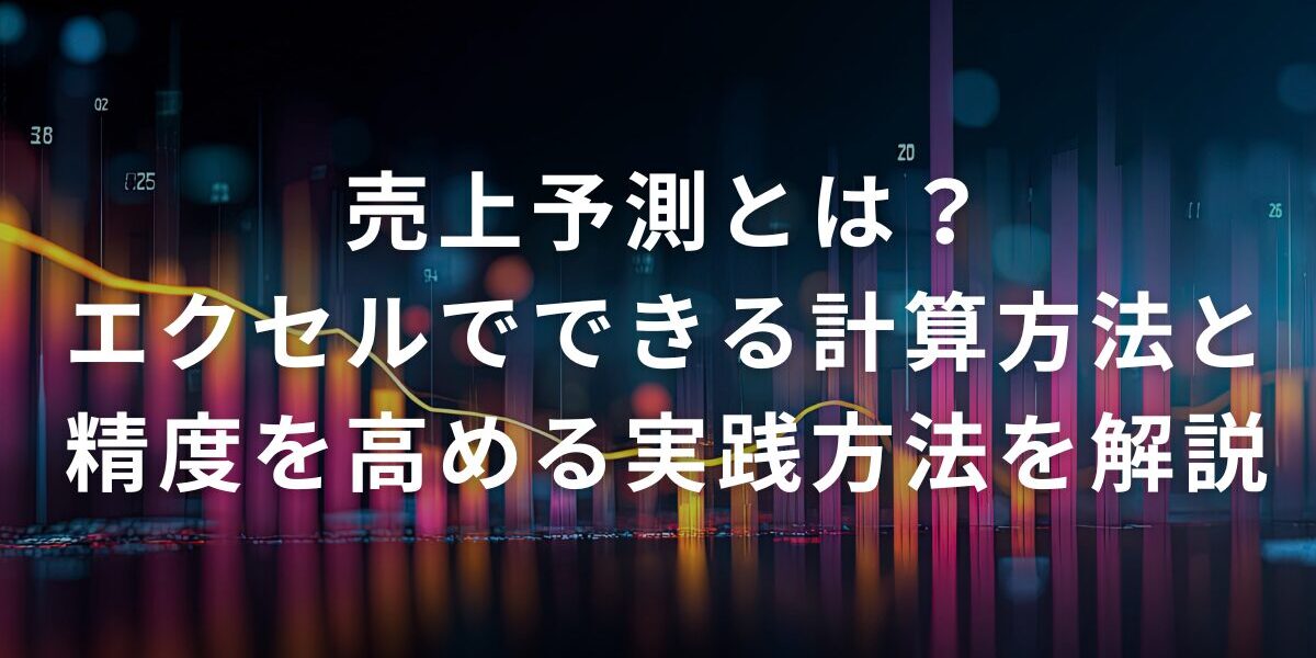 売上予測とは？エクセルでできる計算方法と精度を高める実践方法を解説