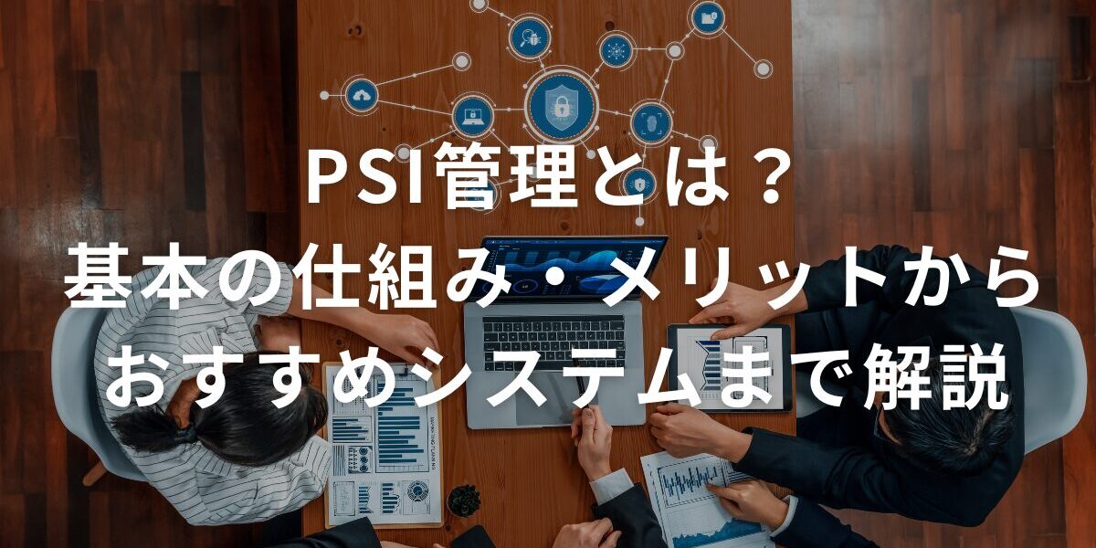 PSI管理とは？基本の仕組み・メリットからおすすめシステムまで解説