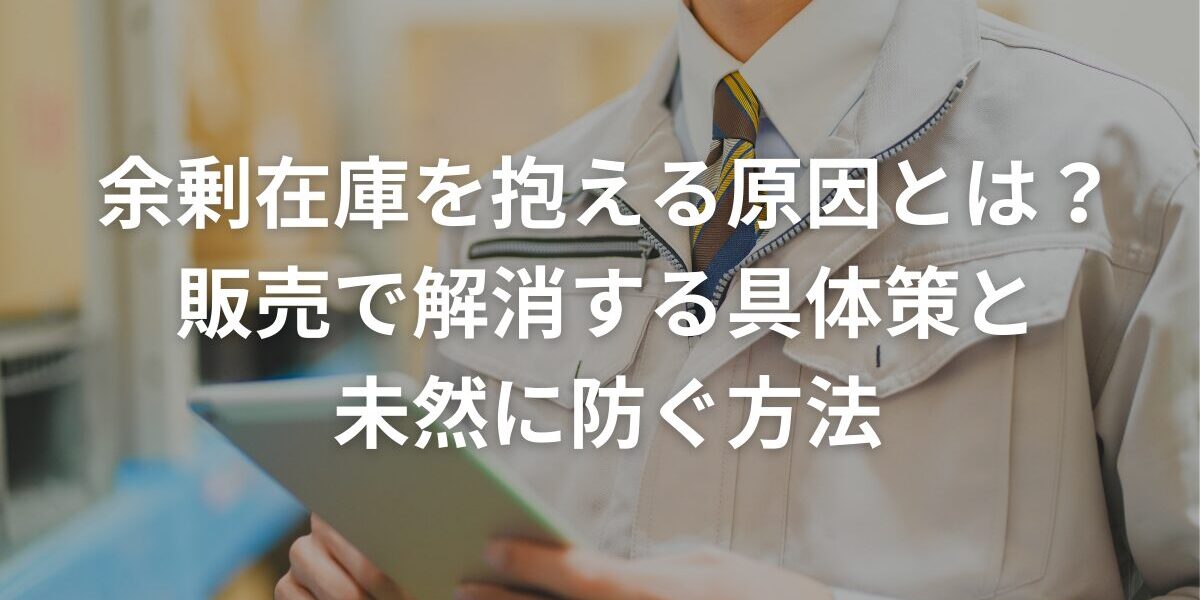 余剰在庫を抱える原因とは？販売で解消する具体策と未然に防ぐ方法