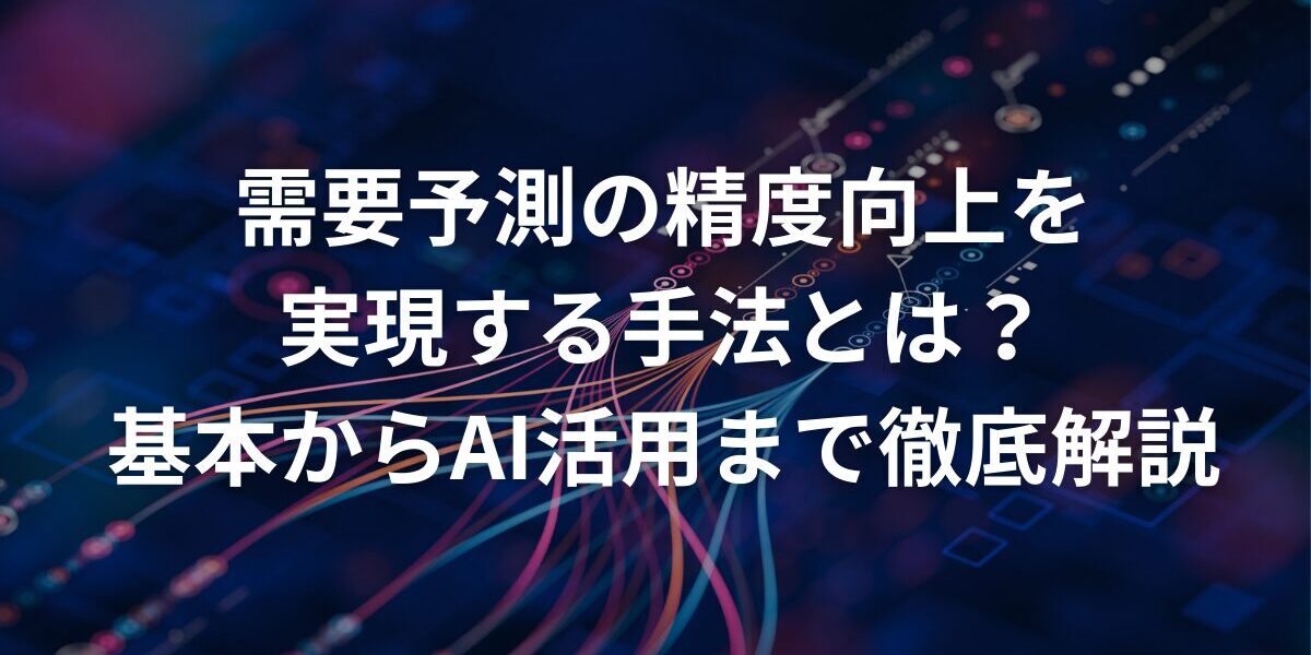 需要予測の精度向上を実現する手法とは？基本からAI活用まで徹底解説