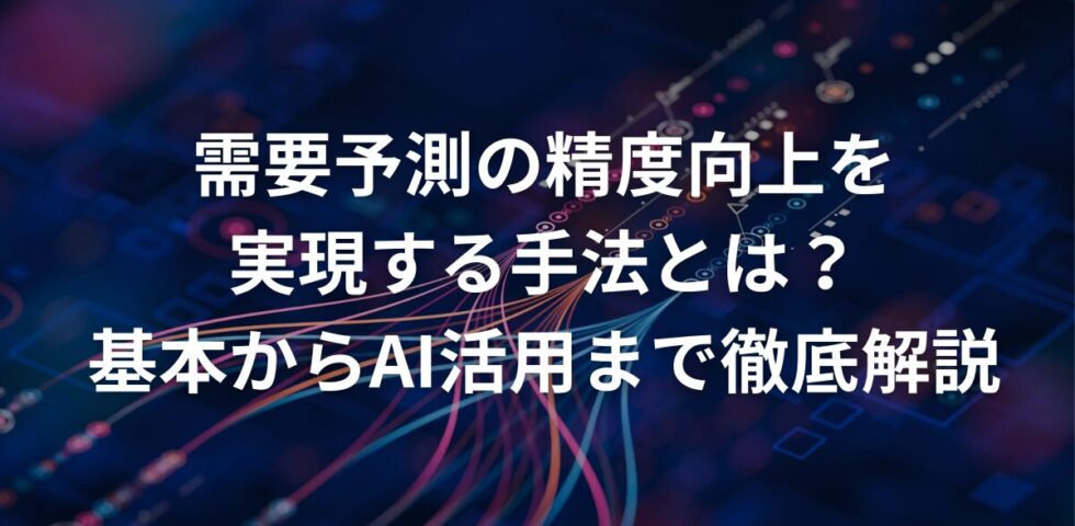 需要予測の精度向上を実現する手法とは？基本からAI活用まで徹底解説