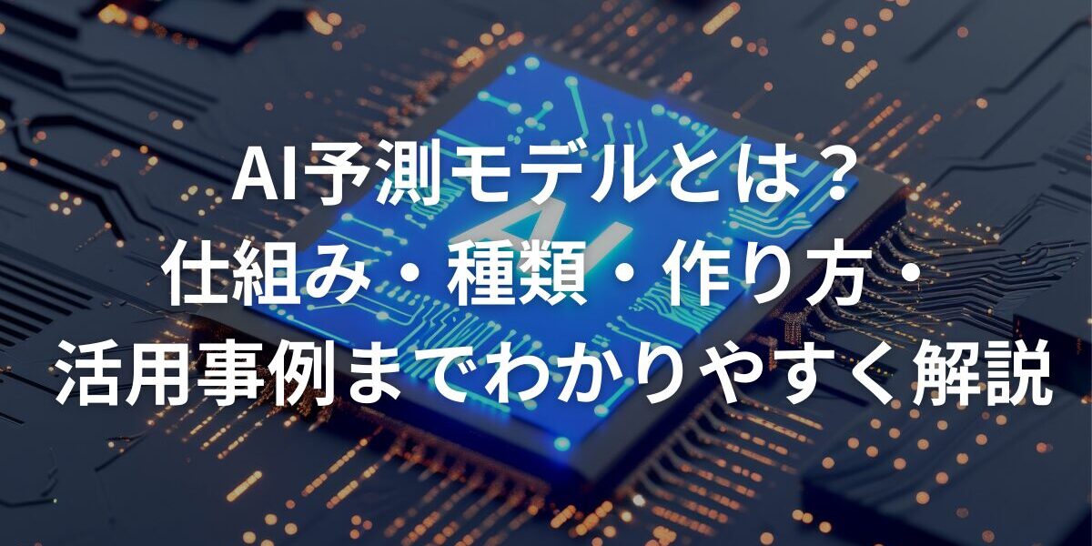 AI予測モデルとは？仕組み・種類・作り方・活用事例までわかりやすく解説