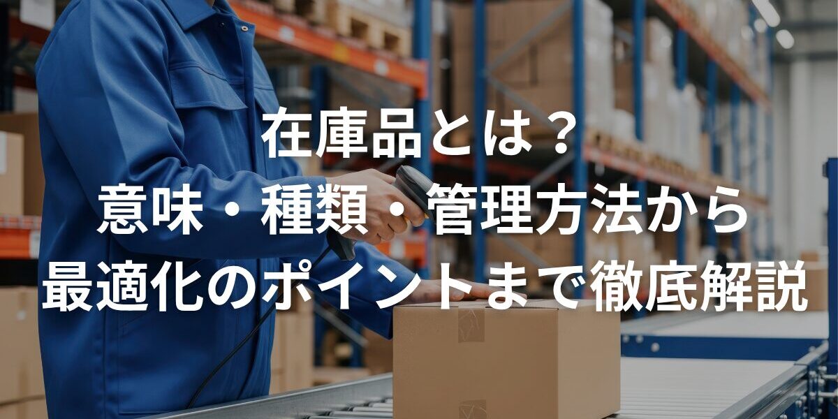 在庫品とは？意味・種類・管理方法から最適化のポイントまで徹底解説