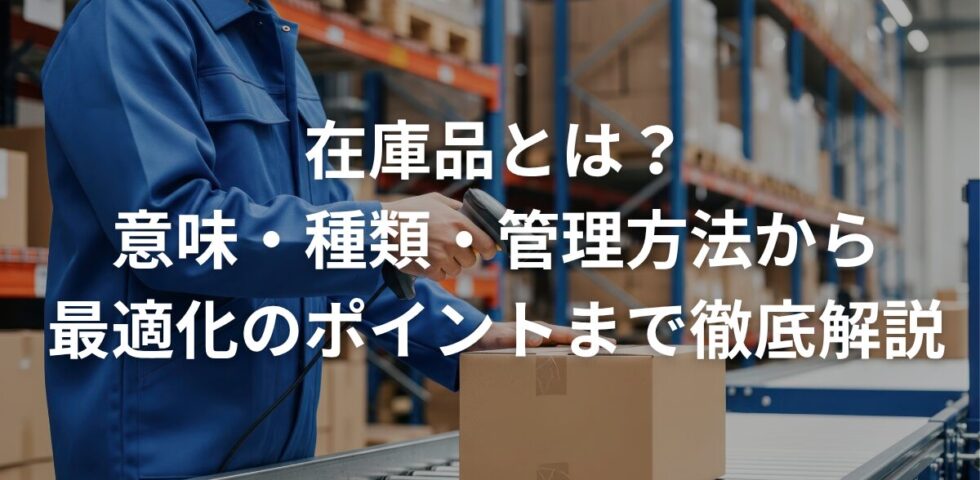 在庫品とは？意味・種類・管理方法から最適化のポイントまで徹底解説