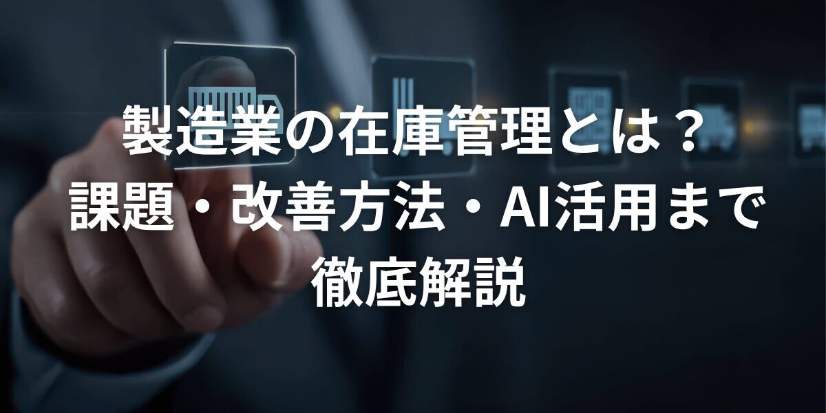 製造業の在庫管理とは？課題・改善方法・AI活用まで徹底解説