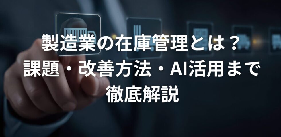 製造業の在庫管理とは？課題・改善方法・AI活用まで徹底解説