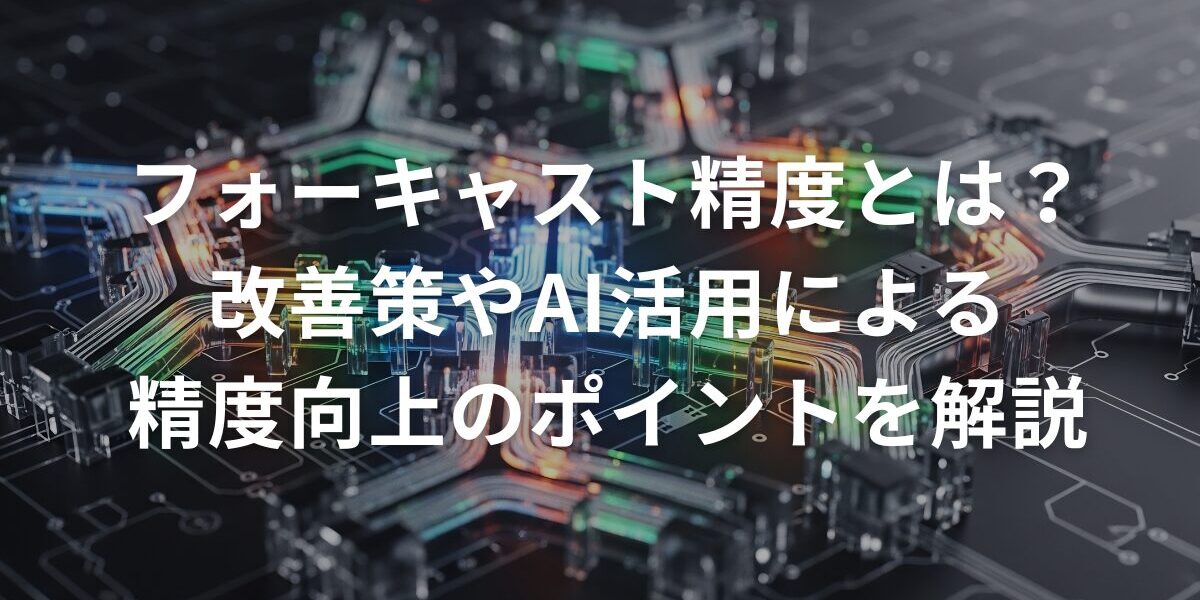 フォーキャスト精度とは？改善策やAI活用による精度向上のポイントを解説