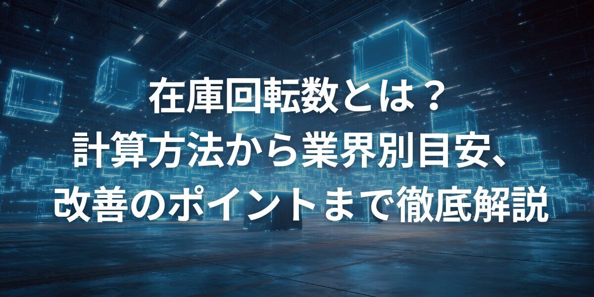 在庫回転数とは？計算方法から業界別目安、改善のポイントまで徹底解説