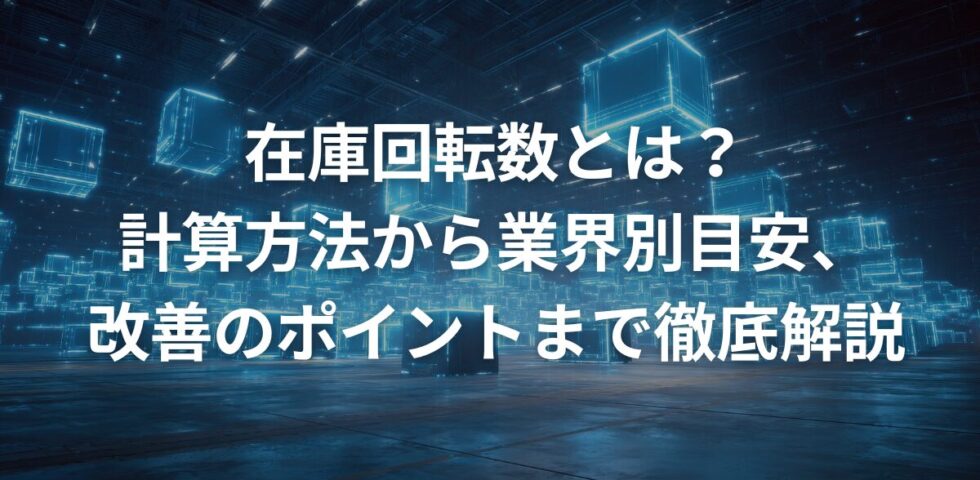 在庫回転数とは？計算方法から業界別目安、改善のポイントまで徹底解説