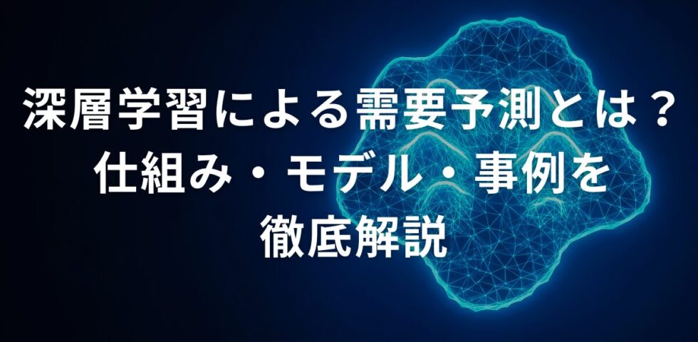 深層学習による需要予測とは？仕組み・モデル・事例を徹底解説