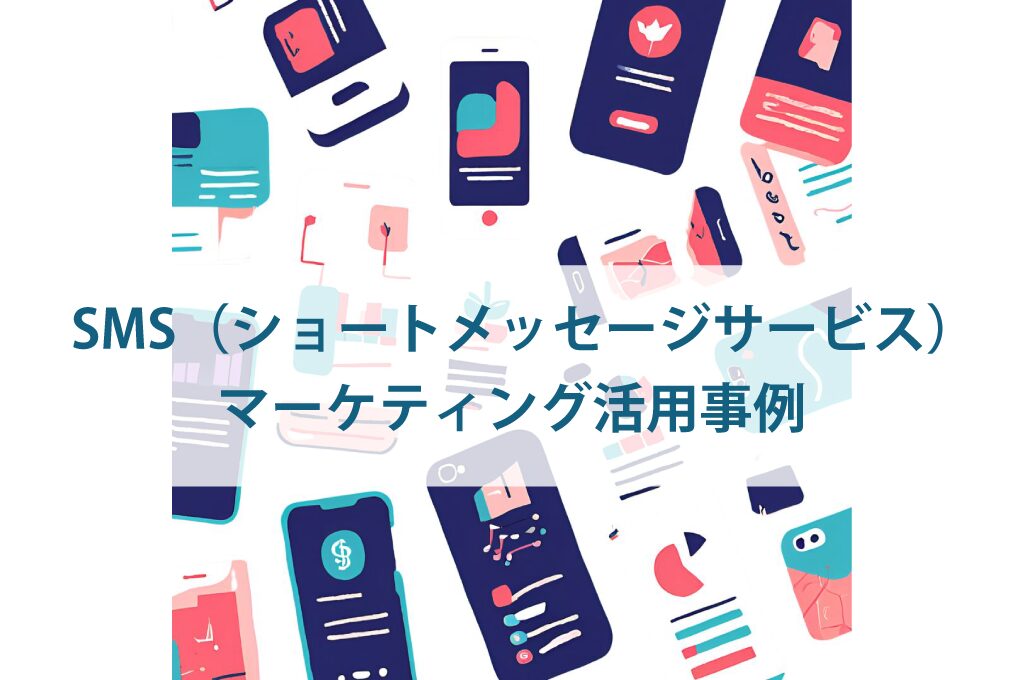 SMS（ショートメッセージサービス）マーケティング活用事例.