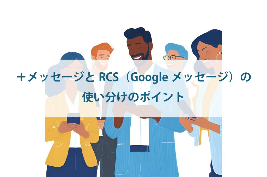 ＋メッセージとRCS（Googleメッセージ）の使い分けのポイント