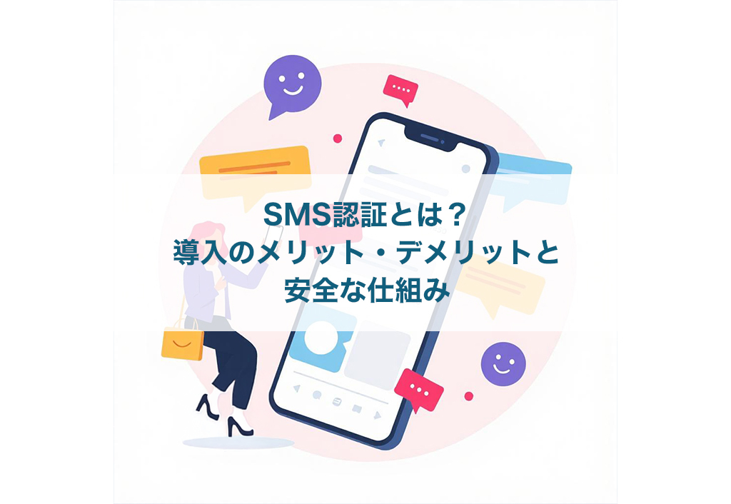 SMS認証とは？導入のメリット・デメリットと安全な仕組み