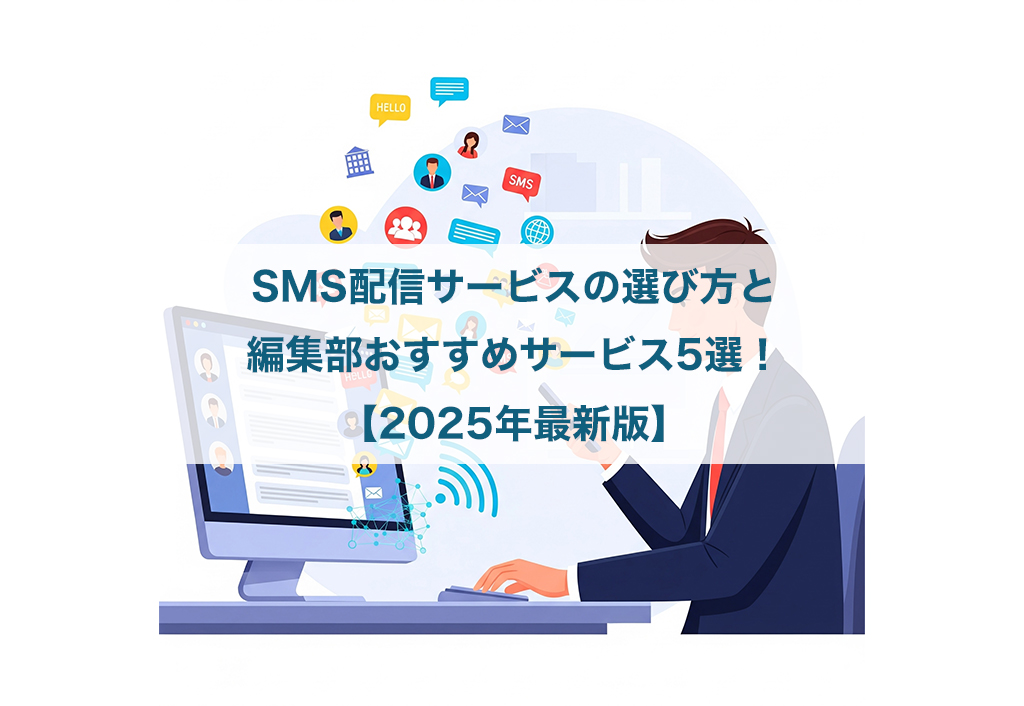 SMS配信サービスの選び方と編集部おすすめサービス5選！【2025年最新版】